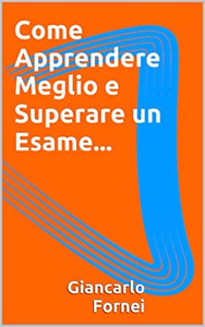 Come Apprendere Meglio e Superare un Esame... - Giancarlo Fornei (Repost)