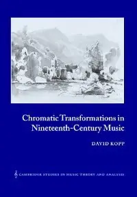 Chromatic Transformations in Nineteenth-Century Music (Cambridge Studies in Music Theory and Analysis)