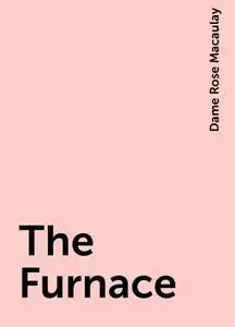 «The Furnace» by Dame Rose Macaulay