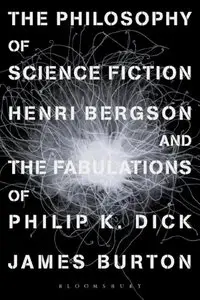 The Philosophy of Science Fiction: Henri Bergson and the Fabulations of Philip K. Dick