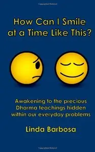 How Can I Smile at a Time Like This?: Awakening to the precious Dharma teachings hidden within our everyday problems