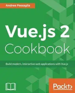 Vue.js 2 Cookbook: Build modern, interactive web applications with Vue.js