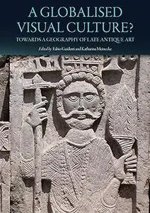 A Globalised Visual Culture?: Towards a Geography of Late Antique Art