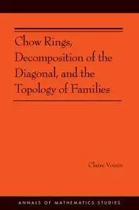Chow Rings, Decomposition of the Diagonal, and the Topology of Families (AM-187) (Annals of Mathematics Studies)(Repost)