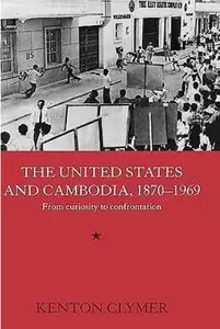 The United States and Cambodia, 1870-1969: From Curiosity to Confrontation
