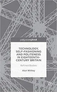 Technology, Self-Fashioning and Politeness in Eighteenth-Century Britain: Refined Bodies