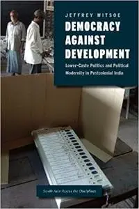 Democracy against Development: Lower-Caste Politics and Political Modernity in Postcolonial India