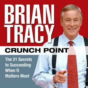 «Crunch Point: The 21 Secrets to Succeeding When It Matters Most» by Brian Tracy