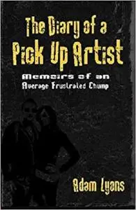 The Diary of a Pick Up Artist: Memoirs of an Average Frustrated Chump