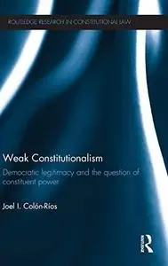 Weak Constitutionalism: Democratic Legitimacy and the Question of Constituent Power