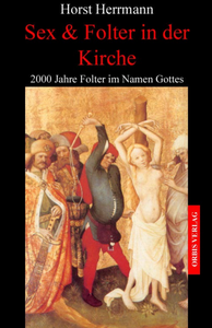 Horst Herrmann - Sex und Folter in der Kirche: 2000 Jahre Folter im Namen Gottes