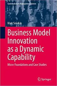 Business Model Innovation as a Dynamic Capability: Micro-Foundations and Case Studies