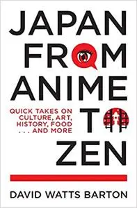 Japan from Anime to Zen: Quick Takes on Culture, Art, History, Food . . . and More