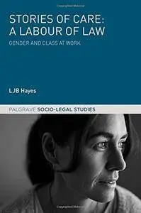 Stories of Care: A Labour of Law: Gender and Class at Work (Palgrave Socio-Legal Studies)