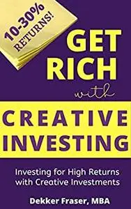 Get Rich with Creative Investing: Investing for High Returns with Creative Investments