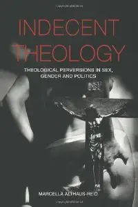 Indecent Theology : Theological perversions in sex, gender and politics