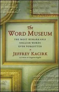 «The Word Museum: The Most Remarkable English Words Ever Forgotten» by Jeffrey Kacirk