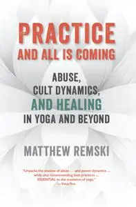 Practice and All Is Coming: Abuse, Cult Dynamics, And Healing In Yoga And Beyond