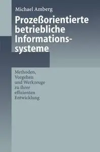 Prozeßorientierte betriebliche Informationssysteme: Methoden, Vorgehen und Werkzeuge zu ihrer effizienten Entwicklung