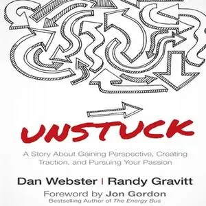 «Unstuck: A Story About Gaining Perspective, Creating Traction, and Pursuing Your Passion» by Randy Gravitt,Dan Webster