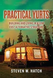 Practical Yurts: Building and Living in a Low Cost Alternative Structure