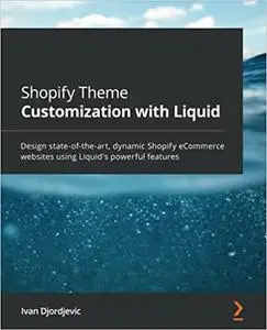 Shopify Theme Customization with Liquid: Design state-of-the-art, dynamic Shopify eCommerce websites using Liquid's powerful fe