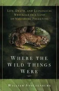 Where the Wild Things Were: Life, Death, and Ecological Wreckage in a Land of Vanishing Predators (Repost)