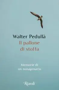 Walter Pedullà - Il pallone di stoffa. Memorie di un nonagenario