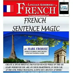 Mark Frobose, "French Sentence Magic: Quickly Create & Speak Your Own Original French Sentences"