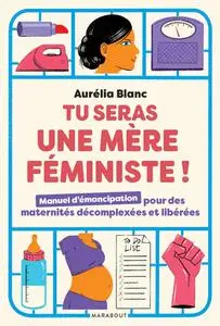 Aurélia Blanc, "Tu seras une mère féministe !: Manuel d'émancipation pour des maternités décomplexées et libérées"