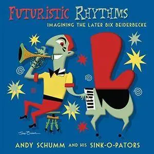 Andy Schumm and His Sink-O-Pators - Futuristic Rhythms: Imagining the Later Bix Beiderbecke (2018)