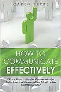 How to Communicate Effectively: 7 Easy Steps to Master Communication Skills, Business Conversation