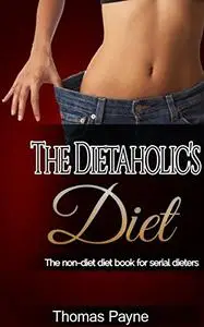 The Dietaholic's Diet: The non-diet diet book for serial dieters