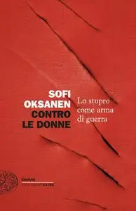 Sofi Oksanen - Contro le donne. Lo stupro come arma di guerra