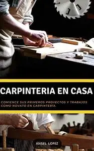 Carpintería en Casa: Comience sus primeros proyectos y y trabajos como novato en carpintería (Spanish Edition)