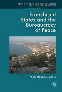 Franchised States and the Bureaucracy of Peace (Rethinking Peace and Conflict Studies)