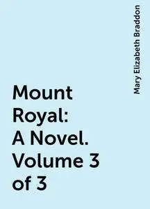 «Mount Royal: A Novel. Volume 3 of 3» by Mary Elizabeth Braddon