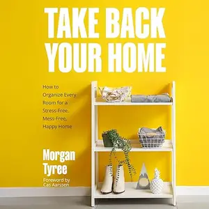 Take Back Your Home: How to Organize Every Room for a Stress-Free, Mess-Free, Happy Home [Audiobook]