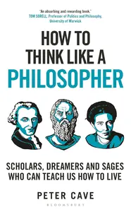 How to Think Like a Philosopher: Scholars, Dreamers and Sages Who Can Teach Us How to Live