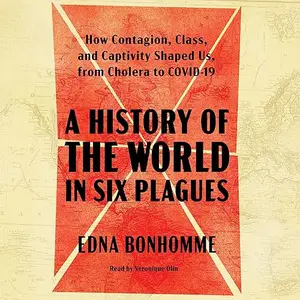 A History of the World in Six Plagues: How Contagion, Class, and Captivity Shaped Us, from Cholera to Covid-19 [Audiobook]