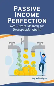 Passive Income Perfection: Real Estate Mastery for Unstoppable Wealth