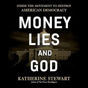 Money, Lies, and God: Inside the Movement to Destroy American Democracy [Audiobook]