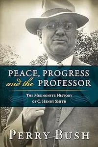 Peace, Progress, and the Professor: The Mennonite History of C. Henry Smith-Hardcover