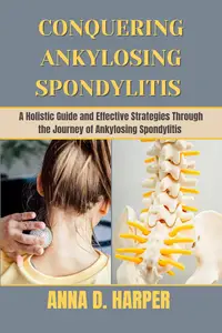 CONQUERING ANKYLOSING SPONDYLITIS: A Holistic Guide and Effective Strategies Through the Journey of Ankylosing Spondylitis