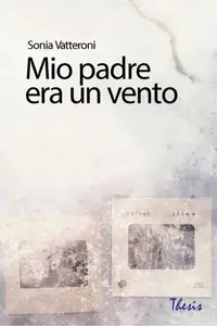 Mio padre era un vento - Sonia Vatteroni
