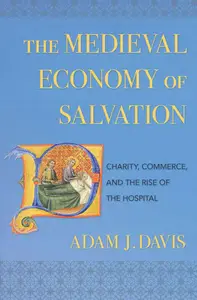 The Medieval Economy of Salvation: Charity, Commerce, and the Rise of the Hospital