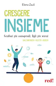 Elena Zauli - Crescere insieme. Genitori più consapevoli, figli più sereni