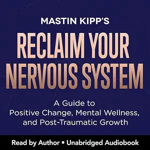 Reclaim Your Nervous System: A Guide to Positive Change, Mental Wellness, and Post-Traumatic Growth [Audiobook]