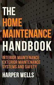 The Home Maintenance Handbook: Interior Maintenance, Exterior Maintenance, Systems and Safety (Homeowner Books)