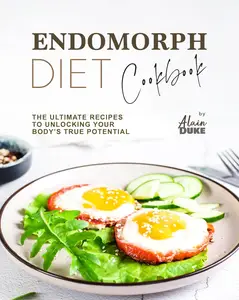 Endomorph Diet Cookbook: The Ultimate Recipes to Unlocking Your Body’s True Potential